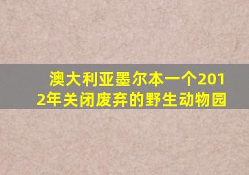 澳大利亚墨尔本一个2012年关闭废弃的野生动物园