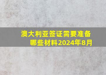 澳大利亚签证需要准备哪些材料2024年8月