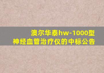 澳尔华泰hw-1000型神经血管治疗仪的中标公告