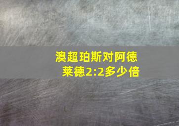 澳超珀斯对阿德莱德2:2多少倍