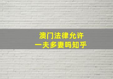 澳门法律允许一夫多妻吗知乎