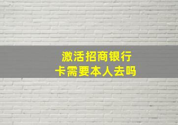 激活招商银行卡需要本人去吗