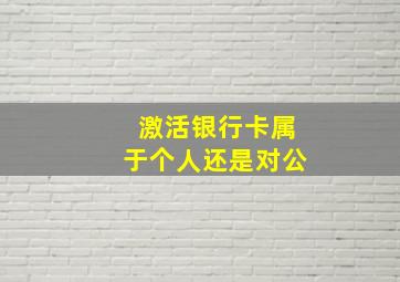 激活银行卡属于个人还是对公