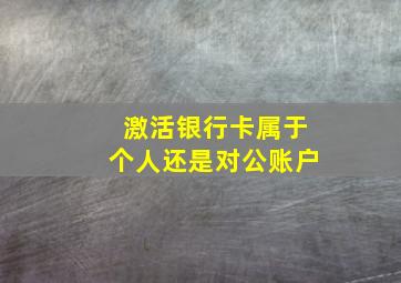 激活银行卡属于个人还是对公账户