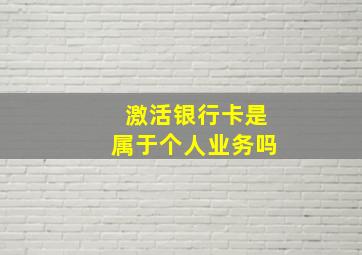 激活银行卡是属于个人业务吗