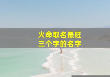 火命取名最旺三个字的名字