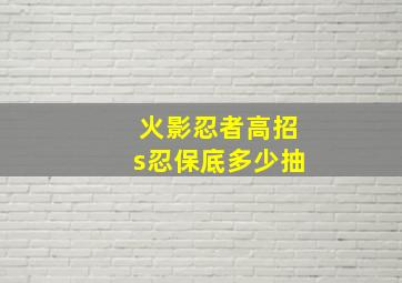 火影忍者高招s忍保底多少抽