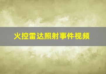 火控雷达照射事件视频