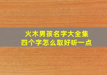 火木男孩名字大全集四个字怎么取好听一点