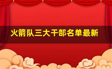 火箭队三大干部名单最新