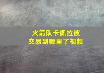 火箭队卡佩拉被交易到哪里了视频