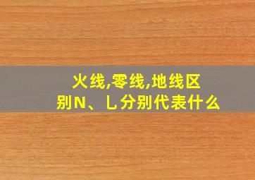 火线,零线,地线区别N、乚分别代表什么