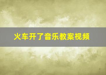 火车开了音乐教案视频