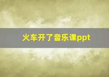 火车开了音乐课ppt