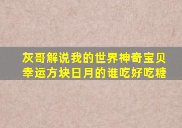 灰哥解说我的世界神奇宝贝幸运方块日月的谁吃好吃糖