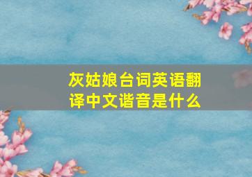 灰姑娘台词英语翻译中文谐音是什么