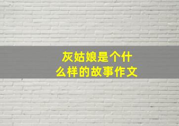 灰姑娘是个什么样的故事作文