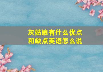 灰姑娘有什么优点和缺点英语怎么说