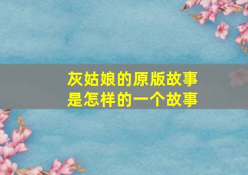 灰姑娘的原版故事是怎样的一个故事