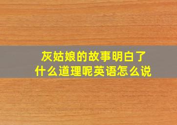 灰姑娘的故事明白了什么道理呢英语怎么说