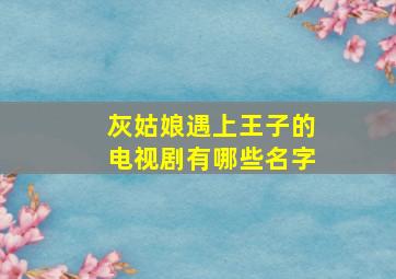 灰姑娘遇上王子的电视剧有哪些名字