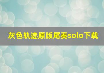 灰色轨迹原版尾奏solo下载