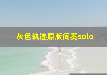 灰色轨迹原版间奏solo