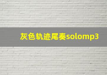 灰色轨迹尾奏solomp3