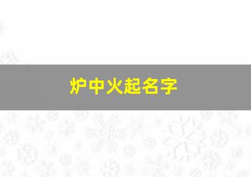 炉中火起名字