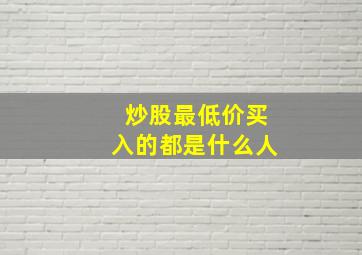 炒股最低价买入的都是什么人