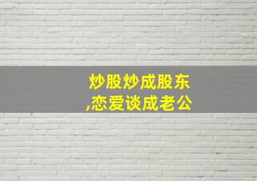 炒股炒成股东,恋爱谈成老公