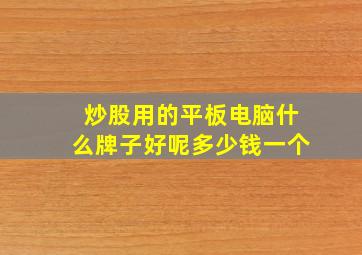 炒股用的平板电脑什么牌子好呢多少钱一个