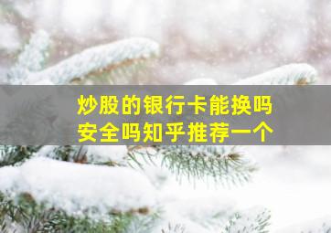 炒股的银行卡能换吗安全吗知乎推荐一个