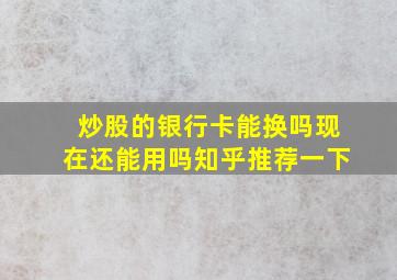 炒股的银行卡能换吗现在还能用吗知乎推荐一下