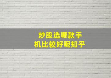 炒股选哪款手机比较好呢知乎