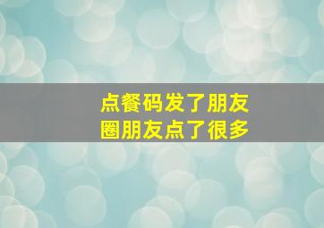 点餐码发了朋友圈朋友点了很多