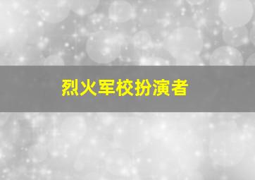 烈火军校扮演者