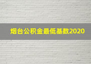 烟台公积金最低基数2020