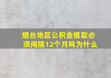 烟台地区公积金提取必须间隔12个月吗为什么