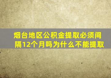 烟台地区公积金提取必须间隔12个月吗为什么不能提取