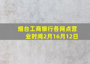 烟台工商银行各网点营业时间2月16月12日