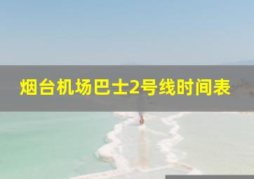 烟台机场巴士2号线时间表