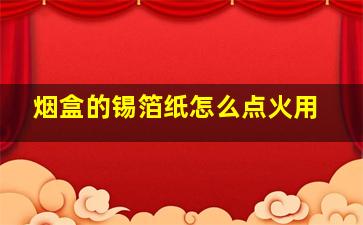 烟盒的锡箔纸怎么点火用