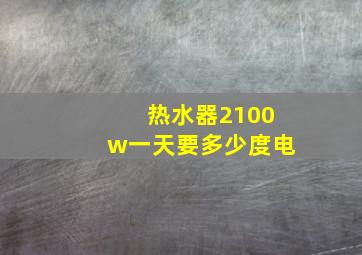 热水器2100w一天要多少度电