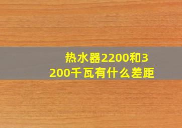 热水器2200和3200千瓦有什么差距