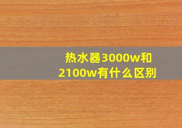 热水器3000w和2100w有什么区别