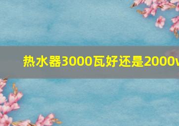 热水器3000瓦好还是2000w