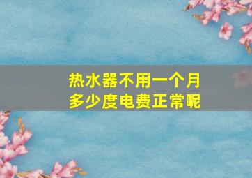 热水器不用一个月多少度电费正常呢