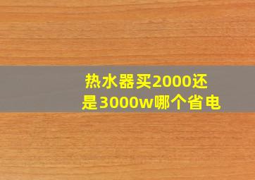 热水器买2000还是3000w哪个省电