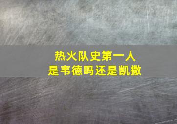 热火队史第一人是韦德吗还是凯撒